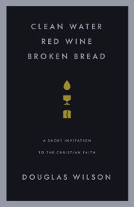 Title: Clean Water, Red Wine, Broken Bread, Author: Douglas Wilson