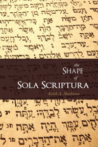 Title: The Shape of Sola Scriptura, Author: Keith A. Mathison