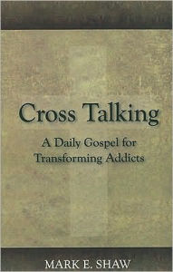 Title: Cross Talking: A Daily Gospel for Transforming Addicts, Author: Mark E Shaw