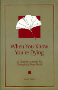 Title: When You Know You're Dying; 12 Thoughts to Guide You Through the Days Ahead, Author: James E. Miller