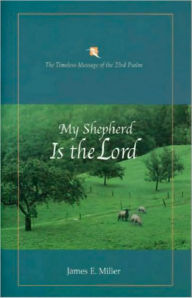 Title: My Shepherd Is the Lord: The Timeless Message of the 23rd Psalm, Author: James E. Miller