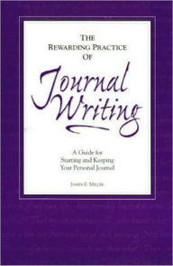 Title: The Rewarding Practice of Journal Writing: A Guide for Starting and Keeping Your Personal Journal, Author: James E. Miller