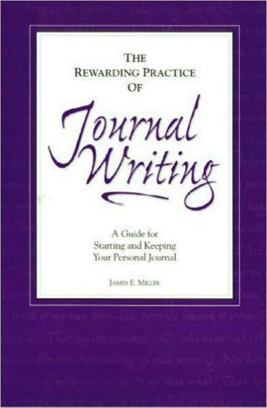 The Rewarding Practice of Journal Writing: A Guide for Starting and Keeping Your Personal Journal