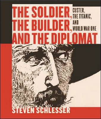 The Soldier, the Builder and the Diplomat: Essays on Custer, the Titanic, and World War I