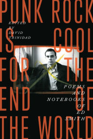 Title: Punk Rock Is Cool for the End of the World: Poems and Notebooks of Ed Smith, Author: Ed Smith