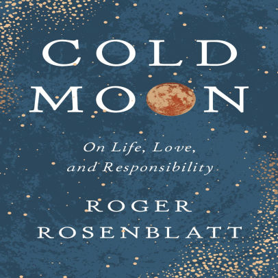 Cold Moon On Life Love And Responsibility By Roger Rosenblatt Hardcover Barnes Noble