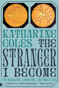 Title: The Stranger I Become: On Walking, Looking, and Writing, Author: Katharine Coles