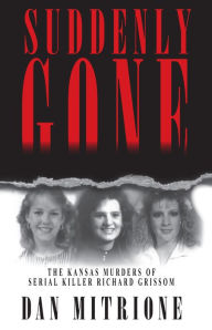 Title: Suddenly Gone: The Kansas Murders of Serial Killer Richard Grissom, Author: Dan Mitrione