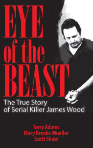 Title: Eye of the Beast: The True Story of Serial Killer James Wood, Author: Terry Adams