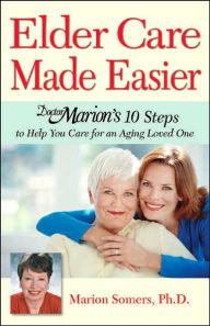 Title: Elder Care Made Easier: Doctor Marion's 10 Steps to Help You Care for an Aging Loved One, Author: Marion Somers PhD