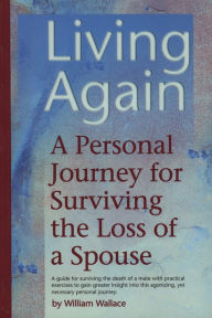 Title: Living Again: A Personal Journey For Surviving the Loss of a Spouse, Author: William Wallace