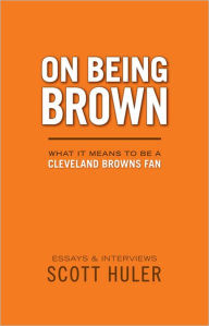 Title: On Being Brown: What it Means to Be a Cleveland Browns Fan, Author: Scott Huler