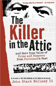 Title: Killer in the Attic: And Still More Tales of Cleveland Woe, Author: John Bellamy II