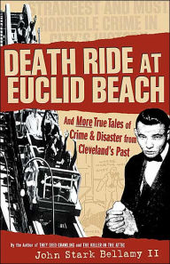 Title: Death Ride at Euclid Beach: And Other True Tales of Crime & Disaster from Cleveland's Past, Author: John Bellamy II