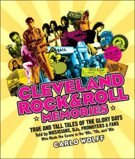 Title: Cleveland Rock and Roll Memories: True and Tall Tales of the Glory Days, Told by Musicians, DJs, Promoters, and Fans Who Made the Scene in the '60s, '70s, and '80s, Author: Carlo Wolff