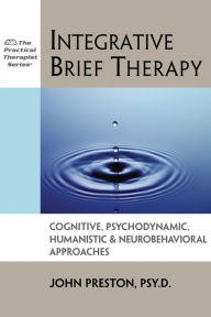 Title: Integrative Brief Therapy: Cognitive, Psychodynamic, Humanistic and Neurobehavioral Approaches, Author: John D. Preston