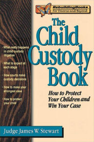 Title: The Child Custody Book: How to Protect Your Children and Win Your Case, Author: James W. Stewart