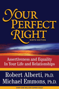 Title: Your Perfect Right: Assertiveness and Equality in Your Life and Relationships / Edition 9, Author: Robert Alberti