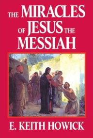 Title: The Miracles of Jesus the Messiah, Author: E. Keith Howick