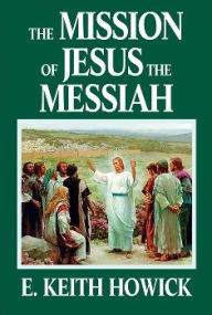 Title: The Mission of Jesus the Messiah, Author: E. Keith Howick