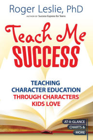 Title: Teach Me SUCCESS!: Teaching Character Education Through Characters Kids Love, Author: Roger Leslie Ph.D.