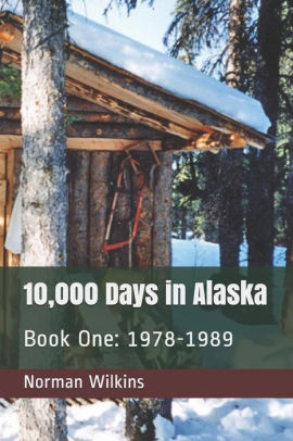 10 000 Days In Alaska Book One 1978 1989 By Norman Wilkins