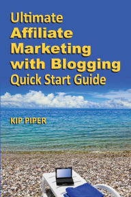 Title: Ultimate Affiliate Marketing with Blogging Quick Start Guide: The 