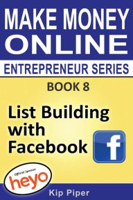 Title: List Building with Facebook: Book 8 Make Money Online Entrepreneur Series, Author: Heyo.com