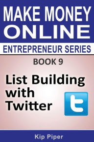 Title: List Building with Twitter: Book 9 of the Make Money Online Entrepreneur Seri, Author: Kip Piper