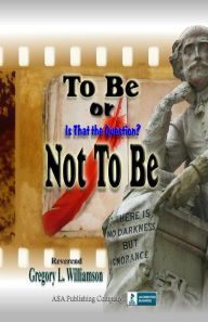 Title: To Be or Not To Be: Is That The Question?, Author: Reverend Gregory L. Williamson
