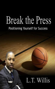 Title: Break the Press: Positioning Yourself for Success, Author: L.T. Willis
