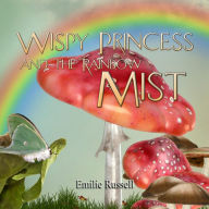Title: Wispy Princess and The Rainbow Mist, Author: Emilie Russell