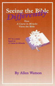 Title: Seeing the Bible Differently: How 'A Course in Miracles' Views the Bible, Author: Allen Watson