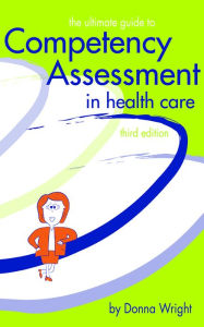 Title: Ultimate Guide to Competency Assessment in Health Care / Edition 1, Author: Donna K. Wright