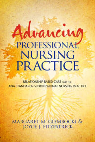 Title: Advancing Professional Nursing Practice: Relationship-Based Care and the ANA Standards of Professional Nursing Practice / Edition 1, Author: Margaret Glembocki
