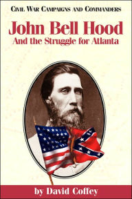 Title: John Bell Hood: And the Struggle for Atlanta, Author: David Coffey