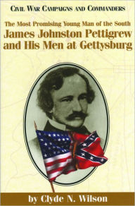 Title: The Most Promising Man of the South: James Johnston Pettigrew and His Men at Gettysburg, Author: Clyde N Wilson