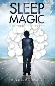 Title: Sleep Magic: Surrendering to Success, Author: Victoria Pendragon