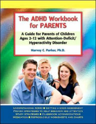 Title: The ADHD Workbook for Parents: A Guide for Parents of Children Ages 2-12 with Attention-Deficit/Hyperactivity Disorder, Author: Harvey C. Parker PhD