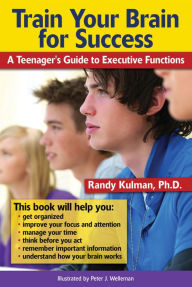 Title: Train Your Brain for Success: A Teenager's Guide to Executive Functions, Author: Randy Kulman PhD
