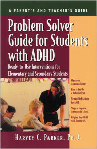 Title: Problem Solver Guide for Students with ADHD: Ready-to-Use Interventions for Elementary and Secondary Students, Author: Harvey C. Parker