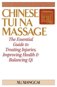 Title: Chinese Tui Na Massage: The Essential Guide to Treating Injuries, Improving Health and Balancing Qi, Author: Xiangcai Xu