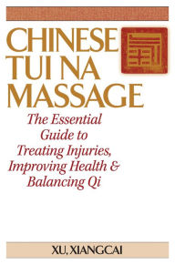 Title: Chinese Tui Na Massage: The Essential Guide to Treating Injuries, Improving Health & Balancing Qi, Author: Xu Xiangcai