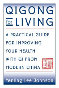 Title: Qigong for Living: A Practical Guide to Improving Your Health with Qi from Modern China, Author: Yanling Lee Johnson