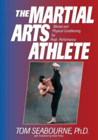 Title: The Martial Arts Athlete: Mental and Physical Conditioning for Peak Performance / Edition 1, Author: Tom Seabourne Ph.D.