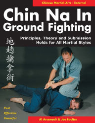 Title: Chin Na in Ground Fighting: Principles, Theory and Submission Holds for All Martial Styles, Author: Al Arsenault