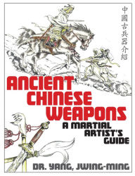 Title: Ancient Chinese Weapons: A Martial Artist's Guide, Author: Yang Jwing-Ming