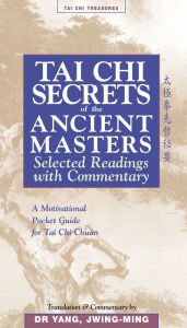 Title: Tai Chi Secrets of the Ancient Masters: Selected Readings with Commentary, Author: Yang Jwing-Ming