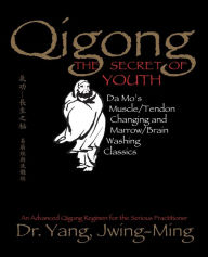 Title: Qigong, The Secret of Youth 2nd. Ed.: Da Mo's Muscle/Tendon Changing and Marrow/Brain Washing Classics, Author: Jwing-Ming Yang Ph.D.