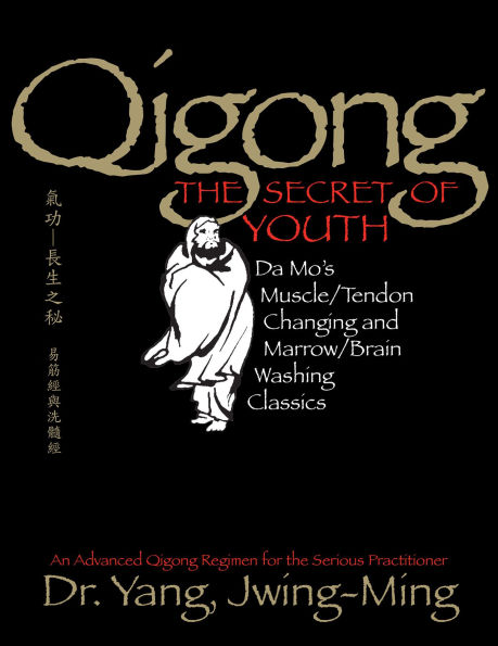 Qigong, The Secret of Youth 2nd. Ed.: Da Mo's Muscle/Tendon Changing and Marrow/Brain Washing Classics